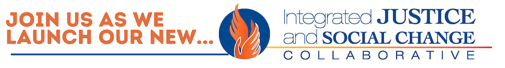 Join us as we launch our new... Integrated Justice and Social Change Collaborative
